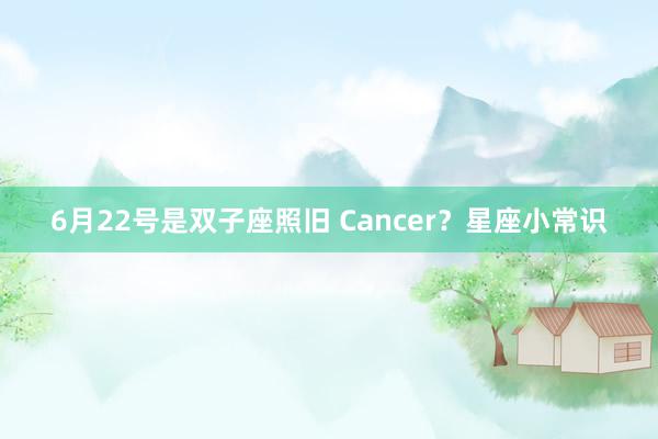 6月22号是双子座照旧 Cancer？星座小常识