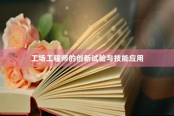 工场工程师的创新试验与技能应用