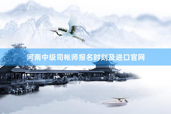 河南中级司帐师报名时刻及进口官网